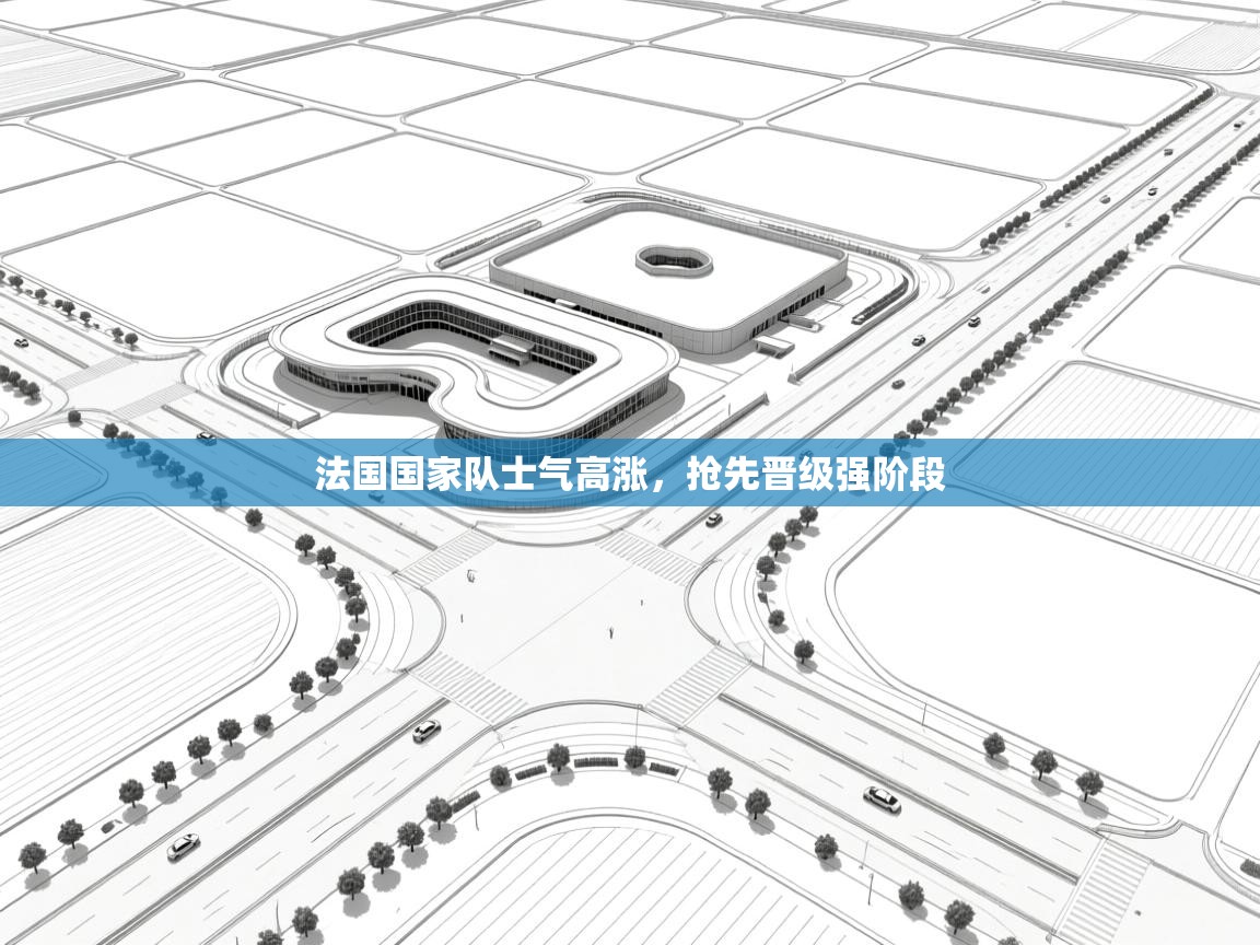 法国国家队士气高涨，抢先晋级强阶段  第1张